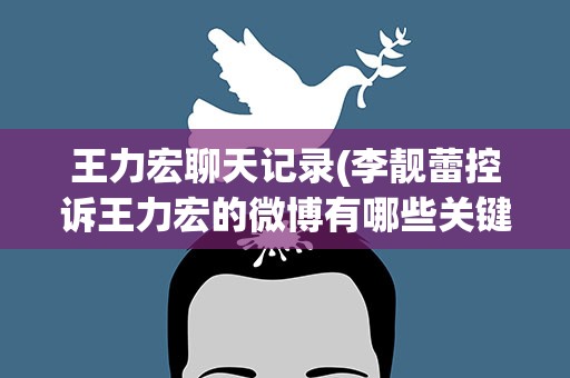 王力宏聊天记录(李靓蕾控诉王力宏的微博有哪些关键信息)
