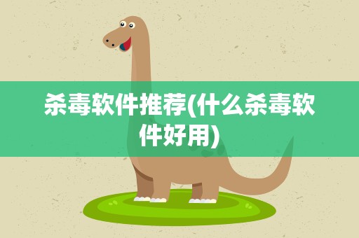 杀毒软件推荐(什么杀毒软件好用)