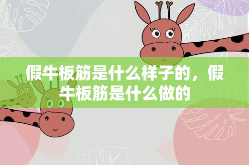 假牛板筋是什么样子的，假牛板筋是什么做的