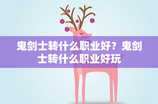 鬼剑士转什么职业好？鬼剑士转什么职业好玩