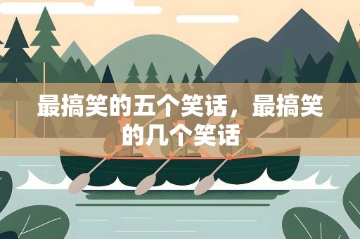 最搞笑的五个笑话，最搞笑的几个笑话