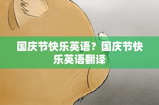 国庆节快乐英语？国庆节快乐英语翻译