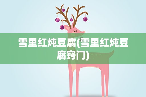 雪里红炖豆腐(雪里红炖豆腐窍门)
