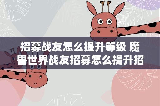 招募战友怎么提升等级 魔兽世界战友招募怎么提升招募的队友等级