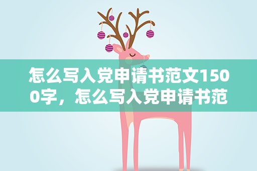 怎么写入党申请书范文1500字，怎么写入党申请书范文1500字左右