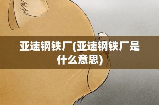 亚速钢铁厂(亚速钢铁厂是什么意思)