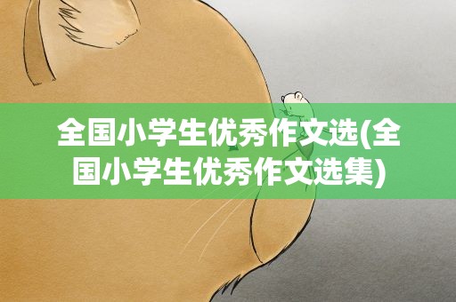 全国小学生优秀作文选(全国小学生优秀作文选集)