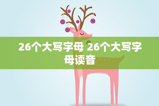 26个大写字母 26个大写字母读音