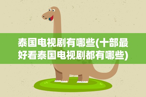 泰国电视剧有哪些(十部最好看泰国电视剧都有哪些)