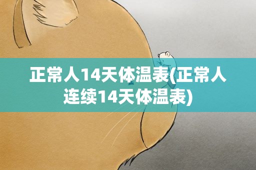 正常人14天体温表(正常人连续14天体温表)