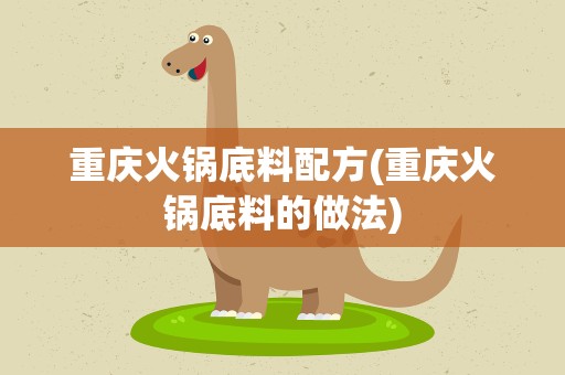 重庆火锅底料配方(重庆火锅底料的做法)
