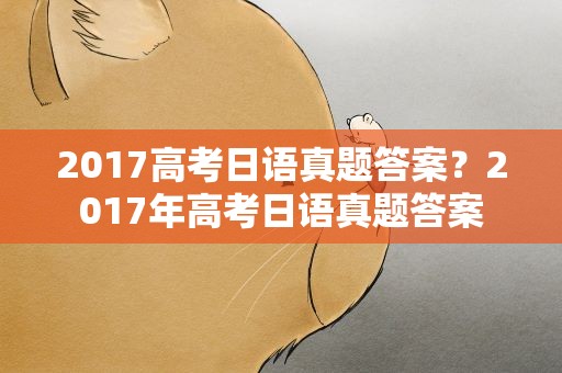 2017高考日语真题答案？2017年高考日语真题答案