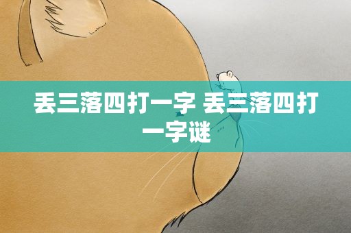 丢三落四打一字 丢三落四打一字谜