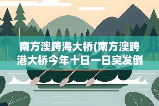 南方澳跨海大桥(南方澳跨港大桥今年十日一日突发倒踏是真的吗)