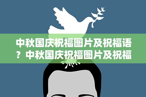 中秋国庆祝福图片及祝福语？中秋国庆祝福图片及祝福语大全
