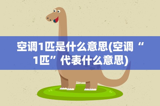 空调1匹是什么意思(空调“1匹”代表什么意思)