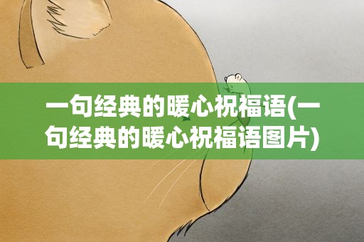 一句经典的暖心祝福语(一句经典的暖心祝福语图片)