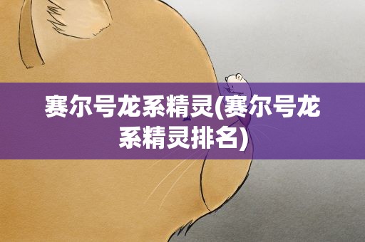 赛尔号龙系精灵(赛尔号龙系精灵排名)