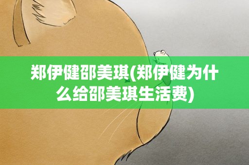 郑伊健邵美琪(郑伊健为什么给邵美琪生活费)