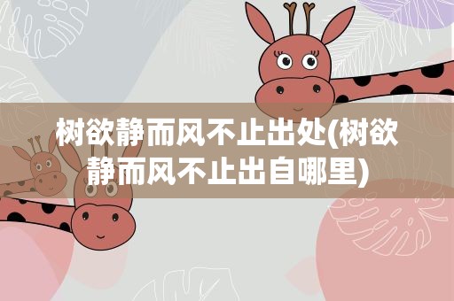 树欲静而风不止出处(树欲静而风不止出自哪里)