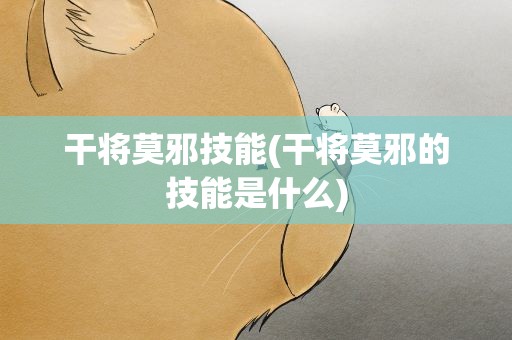 干将莫邪技能(干将莫邪的技能是什么)