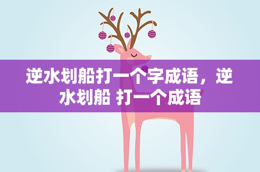 逆水划船打一个字成语，逆水划船 打一个成语
