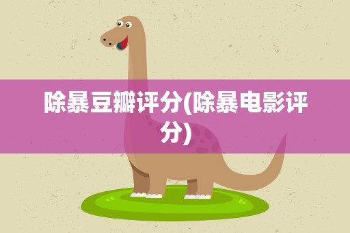 除暴豆瓣评分(除暴电影评分)