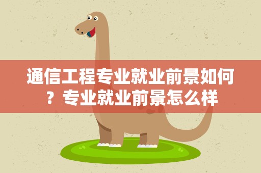 通信工程专业就业前景如何？专业就业前景怎么样