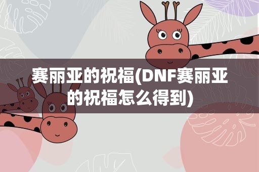 赛丽亚的祝福(DNF赛丽亚的祝福怎么得到)