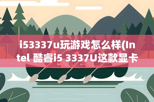 i53337u玩游戏怎么样(Intel 酷睿i5 3337U这款显卡跑游戏怎么样)