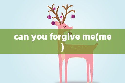 can you forgive me(me)