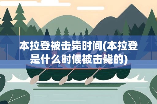 本拉登被击毙时间(本拉登是什么时候被击毙的)