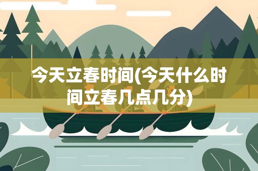 今天立春时间(今天什么时间立春几点几分)