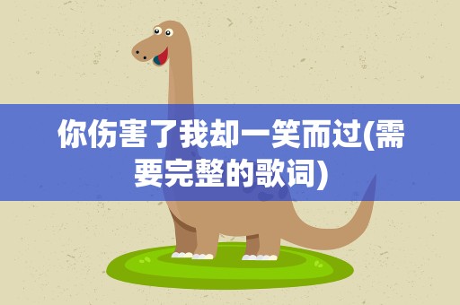 你伤害了我却一笑而过(需要完整的歌词)