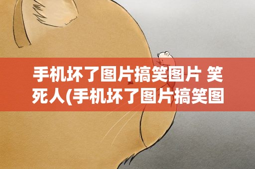 手机坏了图片搞笑图片 笑死人(手机坏了图片搞笑图片 可爱)