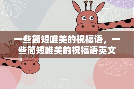 一些简短唯美的祝福语，一些简短唯美的祝福语英文