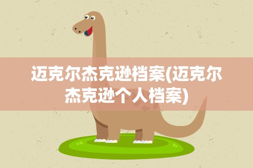 迈克尔杰克逊档案(迈克尔杰克逊个人档案)