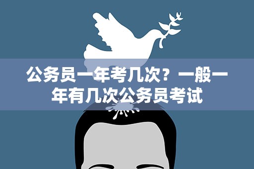 公务员一年考几次？一般一年有几次公务员考试