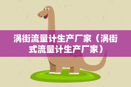 涡街流量计生产厂家（涡街式流量计生产厂家）