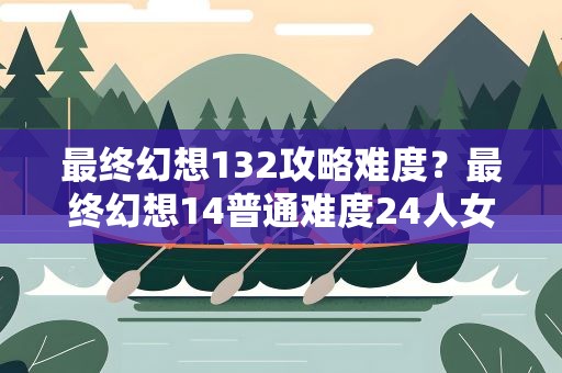 最终幻想132攻略难度？最终幻想14普通难度24人女王古殿详解攻略