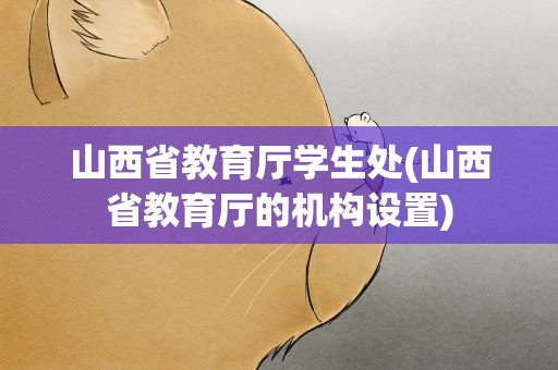 山西省教育厅学生处(山西省教育厅的机构设置)