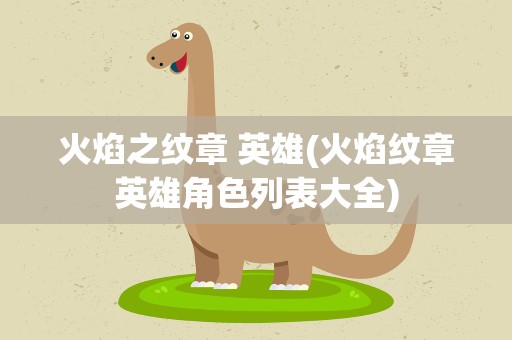 火焰之纹章 英雄(火焰纹章英雄角色列表大全)