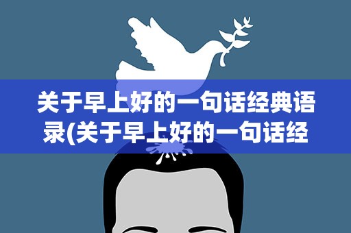 关于早上好的一句话经典语录(关于早上好的一句话经典语录图片)