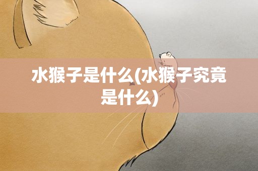 水猴子是什么(水猴子究竟是什么)