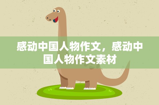 感动中国人物作文，感动中国人物作文素材