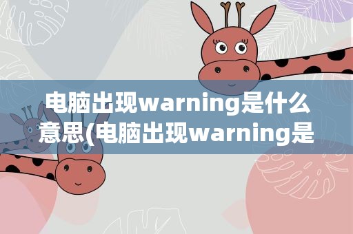 电脑出现warning是什么意思(电脑出现warning是什么意思图解)