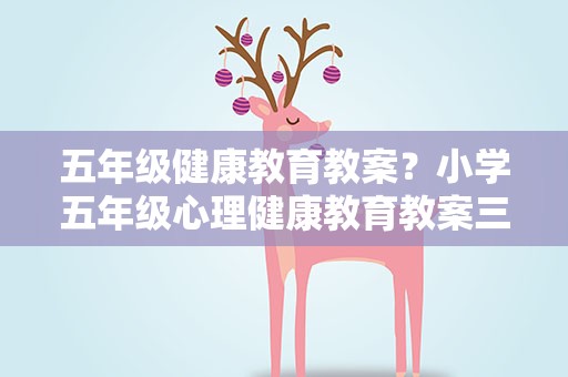 五年级健康教育教案？小学五年级心理健康教育教案三篇