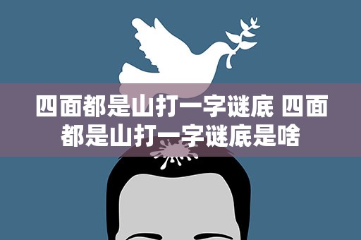 四面都是山打一字谜底 四面都是山打一字谜底是啥