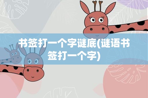 书签打一个字谜底(谜语书签打一个字)
