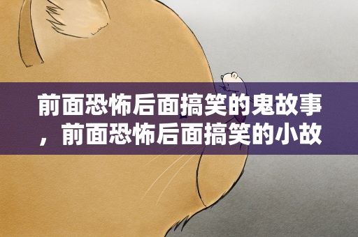 前面恐怖后面搞笑的鬼故事，前面恐怖后面搞笑的小故事